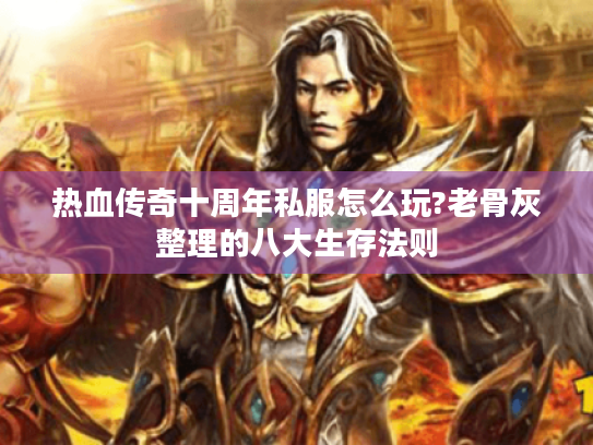 热血传奇十周年私服怎么玩?老骨灰整理的八大生存法则