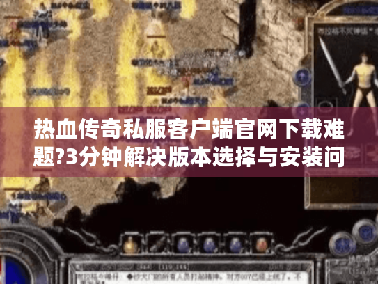 热血传奇私服客户端官网下载难题?3分钟解决版本选择与安装问题