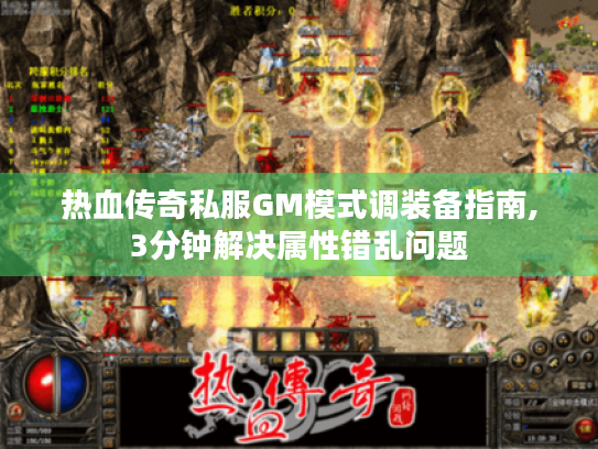 热血传奇私服GM模式调装备指南,3分钟解决属性错乱问题 热血传奇私服GM模式调装备指南,3分钟解决属性错乱问题