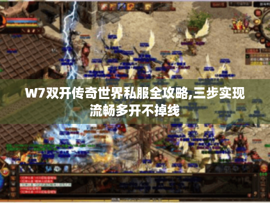 W7双开传奇世界私服全攻略,三步实现流畅多开不掉线