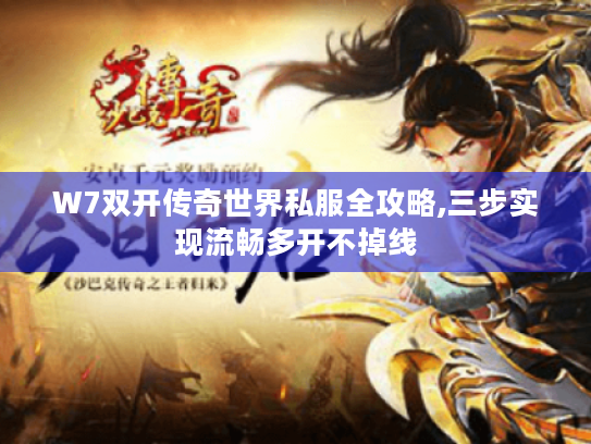 W7双开传奇世界私服全攻略,三步实现流畅多开不掉线