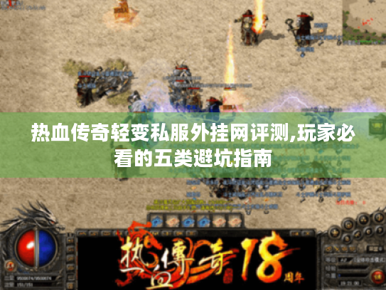 热血传奇轻变私服外挂网评测,玩家必看的五类避坑指南