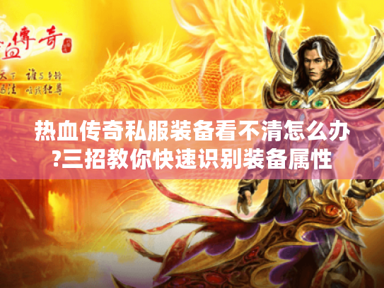 热血传奇私服装备看不清怎么办?三招教你快速识别装备属性