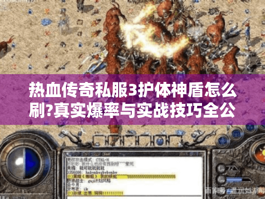 热血传奇私服3护体神盾怎么刷?真实爆率与实战技巧全公开