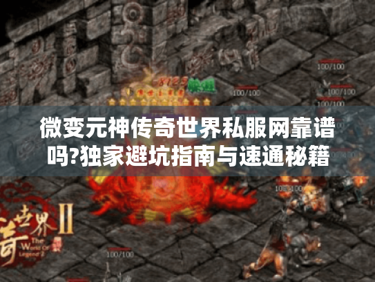 微变元神传奇世界私服网靠谱吗?独家避坑指南与速通秘籍