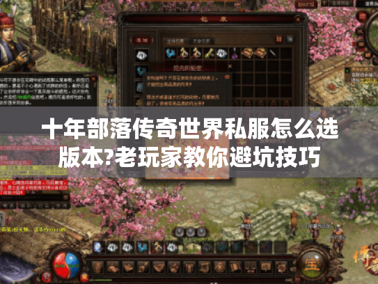 十年部落传奇世界私服怎么选版本?老玩家教你避坑技巧 十年部落传奇世界私服怎么选版本?老玩家教你避坑技巧