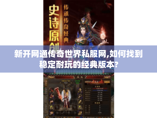 新开网通传奇世界私服网,如何找到稳定耐玩的经典版本?
