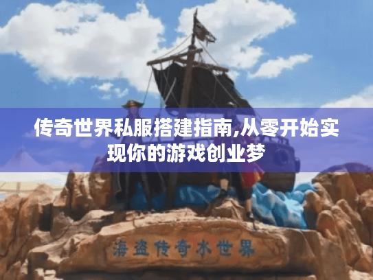 传奇世界私服搭建指南,从零开始实现你的游戏创业梦