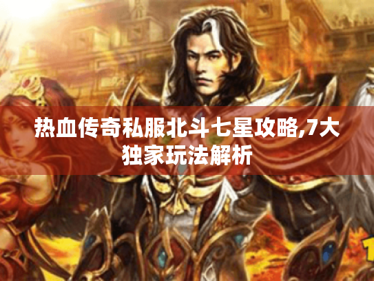 热血传奇私服北斗七星攻略,7大独家玩法解析