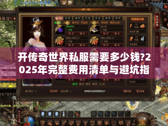 开传奇世界私服需要多少钱?2025年完整费用清单与避坑指南