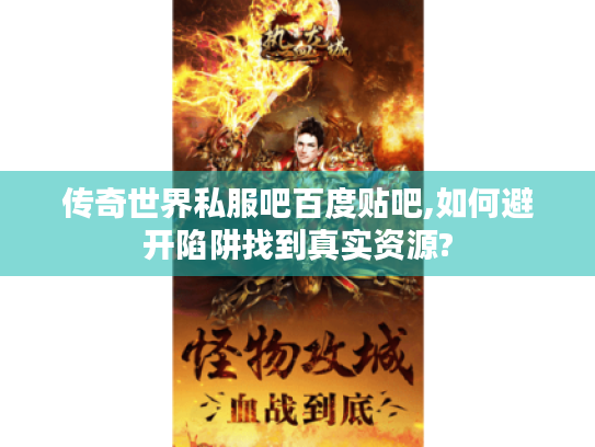 传奇世界私服吧百度贴吧,如何避开陷阱找到真实资源?