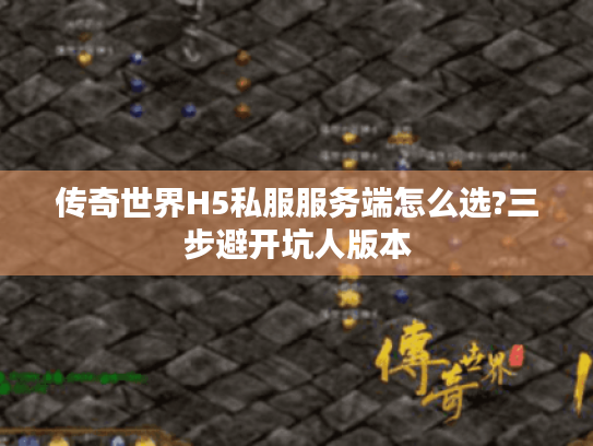 传奇世界H5私服服务端怎么选?三步避开坑人版本
