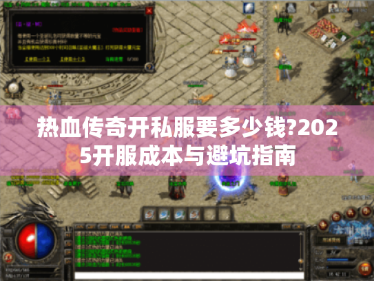 热血传奇开私服要多少钱?2025开服成本与避坑指南