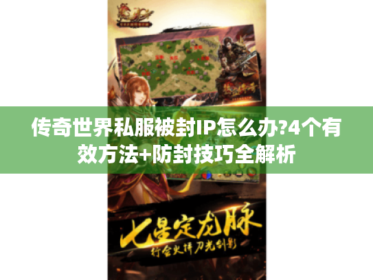 传奇世界私服被封IP怎么办?4个有效方法+防封技巧全解析 传奇世界私服被封IP怎么办?4个有效方法+防封技巧全解析