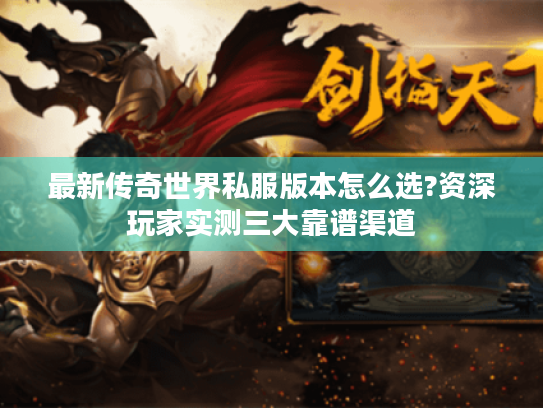 最新传奇世界私服版本怎么选?资深玩家实测三大靠谱渠道