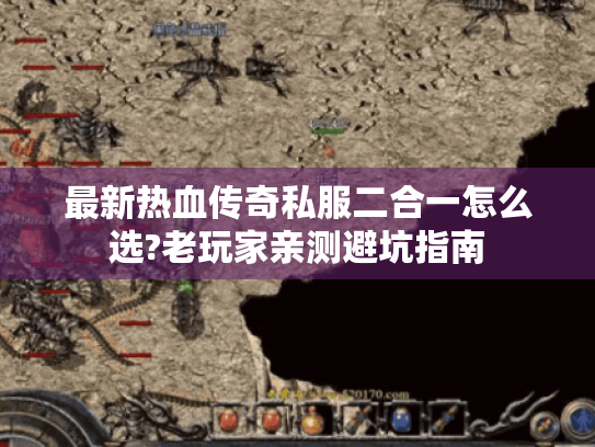 最新热血传奇私服二合一怎么选?老玩家亲测避坑指南 最新热血传奇私服二合一怎么选?老玩家亲测避坑指南