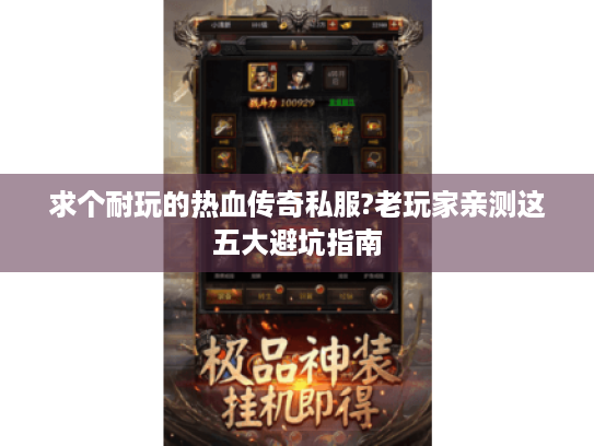 求个耐玩的热血传奇私服?老玩家亲测这五大避坑指南