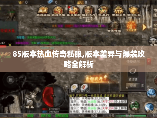 85版本热血传奇私服,版本差异与爆装攻略全解析
