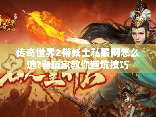 传奇世界2带妖士私服网怎么选?老玩家教你避坑技巧