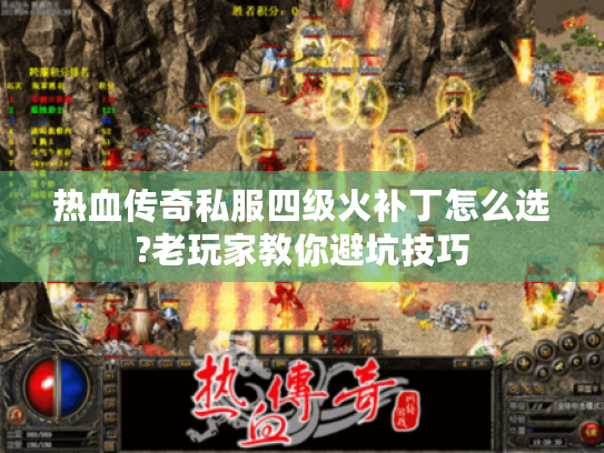 热血传奇私服四级火补丁怎么选?老玩家教你避坑技巧