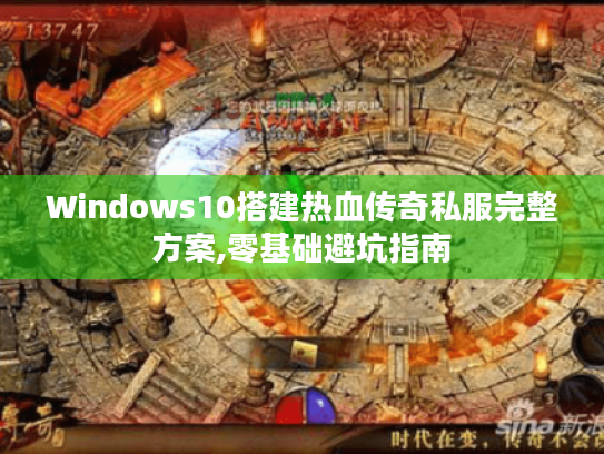 Windows10搭建热血传奇私服完整方案,零基础避坑指南