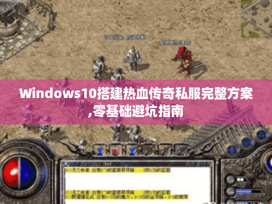 Windows10搭建热血传奇私服完整方案,零基础避坑指南