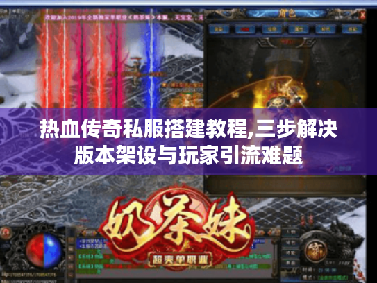 热血传奇私服搭建教程,三步解决版本架设与玩家引流难题