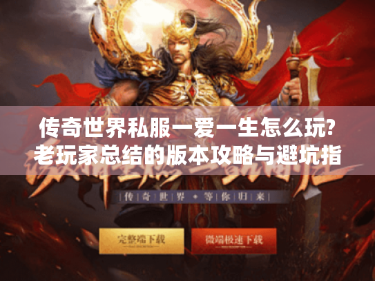 传奇世界私服一爱一生怎么玩?老玩家总结的版本攻略与避坑指南