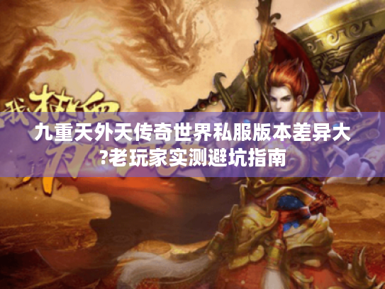 九重天外天传奇世界私服版本差异大?老玩家实测避坑指南 九重天外天传奇世界私服版本差异大?老玩家实测避坑指南