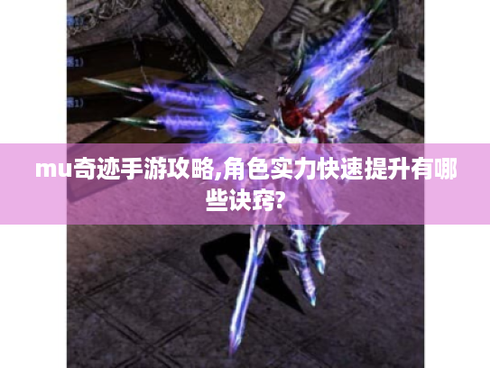mu奇迹手游攻略,角色实力快速提升有哪些诀窍?