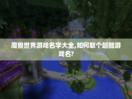 魔兽世界游戏名字大全,如何取个超酷游戏名?