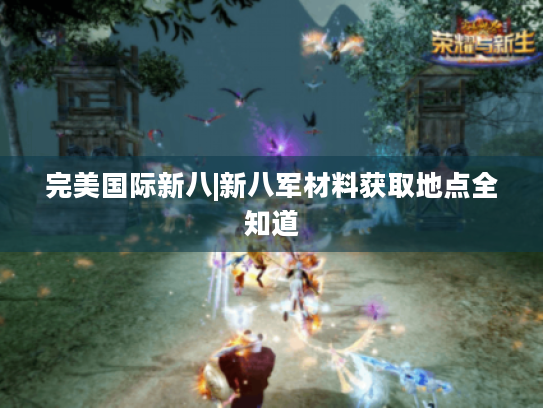 完美国际新八|新八军材料获取地点全知道 完美国际新八|新八军材料获取地点全知道
