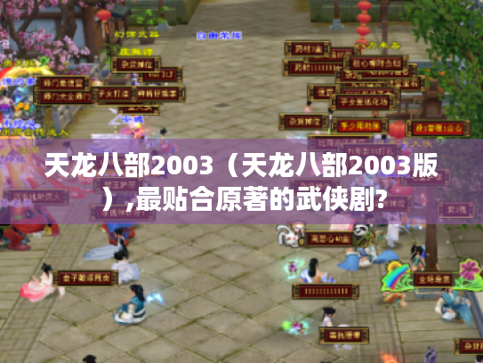 天龙八部2003(天龙八部2003版),最贴合原著的武侠剧? 天龙八部2003(天龙八部2003版),最贴合原著的武侠剧?