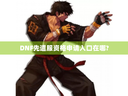 DNF先遣服资格申请入口在哪?