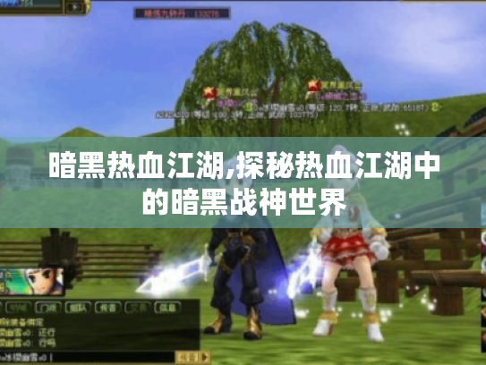 暗黑热血江湖,探秘热血江湖中的暗黑战神世界