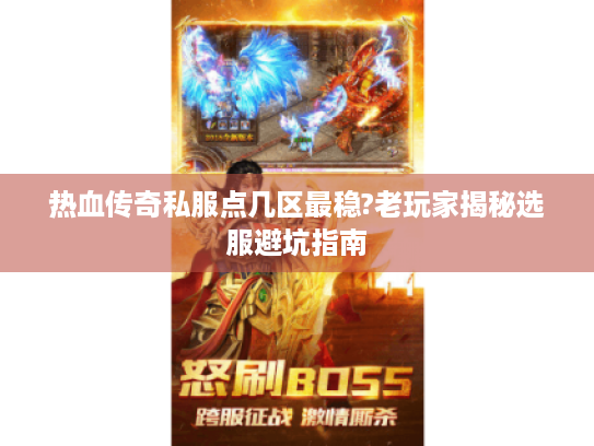 热血传奇私服点几区最稳?老玩家揭秘选服避坑指南 热血传奇私服点几区最稳?老玩家揭秘选服避坑指南