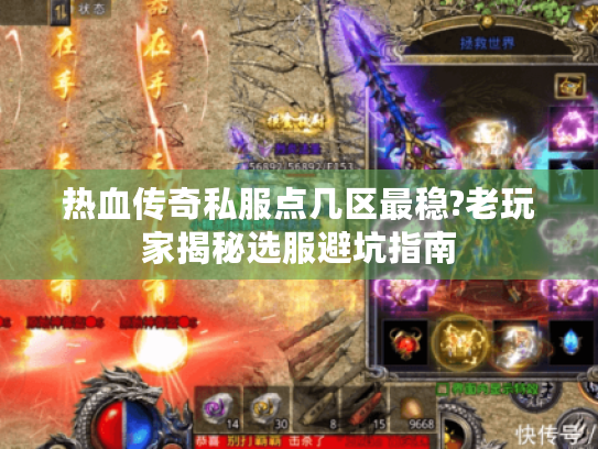 热血传奇私服点几区最稳?老玩家揭秘选服避坑指南 热血传奇私服点几区最稳?老玩家揭秘选服避坑指南