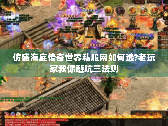 仿盛海底传奇世界私服网如何选?老玩家教你避坑三法则