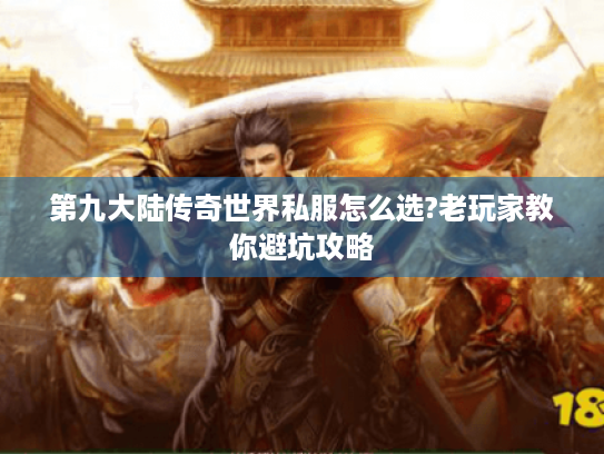 第九大陆传奇世界私服怎么选?老玩家教你避坑攻略