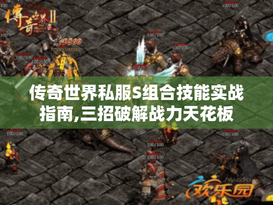 传奇世界私服S组合技能实战指南,三招破解战力天花板