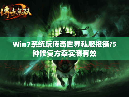 Win7系统玩传奇世界私服报错?5种修复方案实测有效