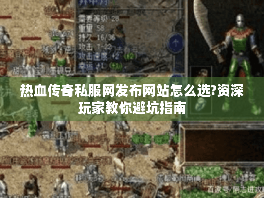 热血传奇私服网发布网站怎么选?资深玩家教你避坑指南