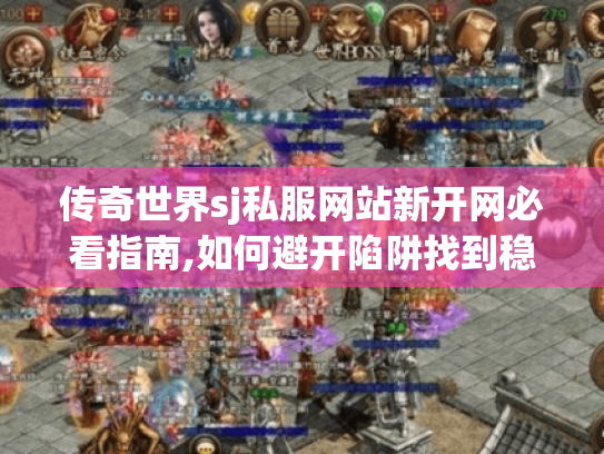 传奇世界sj私服网站新开网必看指南,如何避开陷阱找到稳定高爆版? 传奇世界sj私服网站新开网必看指南,如何避开陷阱找到稳定高爆版?