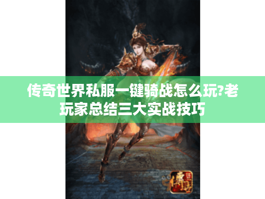 传奇世界私服一键骑战怎么玩?老玩家总结三大实战技巧