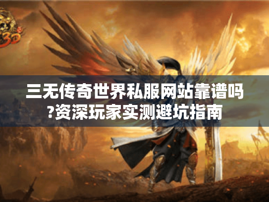 三无传奇世界私服网站靠谱吗?资深玩家实测避坑指南