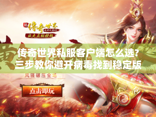 传奇世界私服客户端怎么选?三步教你避开病毒找到稳定版本