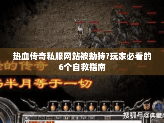 热血传奇私服网站被劫持?玩家必看的6个自救指南