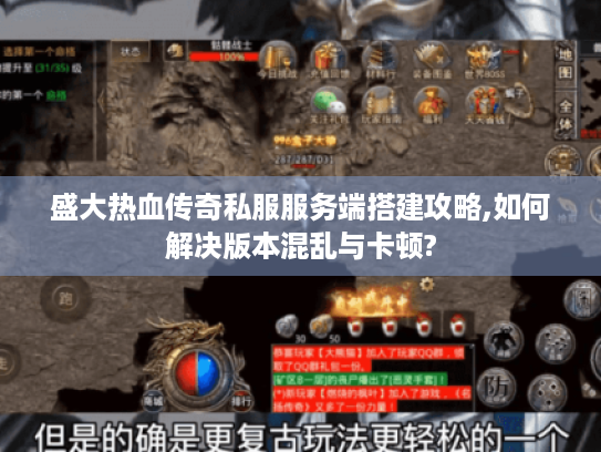 盛大热血传奇私服服务端搭建攻略,如何解决版本混乱与卡顿?