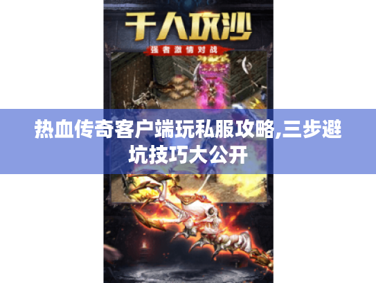 热血传奇客户端玩私服攻略,三步避坑技巧大公开 热血传奇客户端玩私服攻略,三步避坑技巧大公开