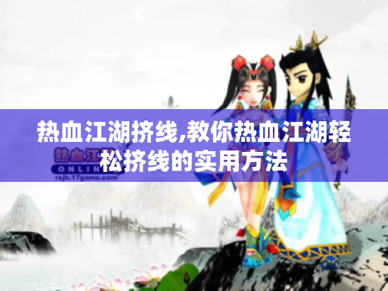 热血江湖挤线,教你热血江湖轻松挤线的实用方法 热血江湖挤线,教你热血江湖轻松挤线的实用方法